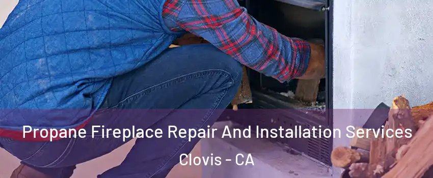 Propane Fireplace Repair And Installation Services Clovis - CA