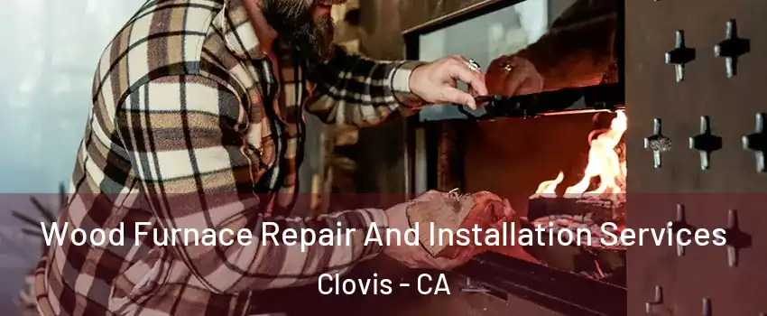  Wood Furnace Repair And Installation Services Clovis - CA